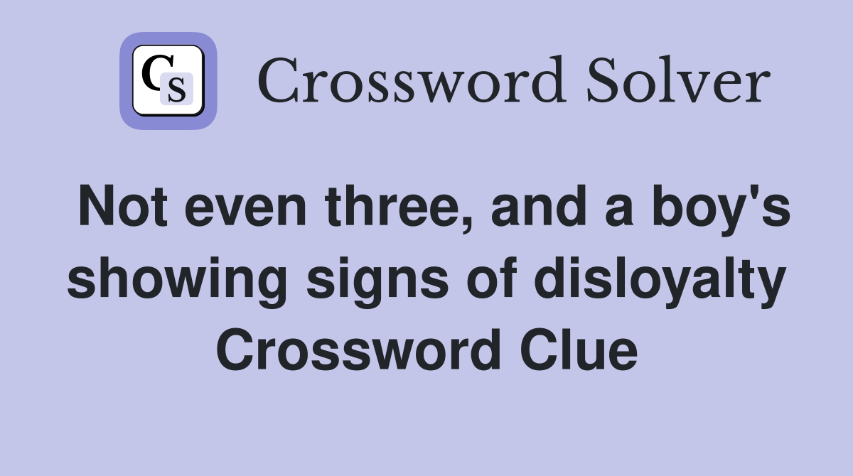 Not even three, and a boy's showing signs of disloyalty Crossword